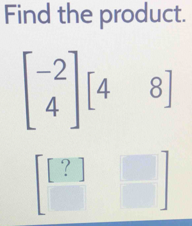 Find the product.
beginbmatrix -2 4endbmatrix [48]
?