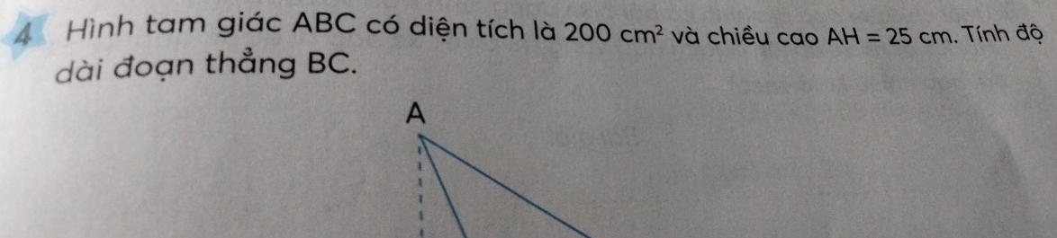 Hình tam giác ABC có diện tích là 200cm^2 và chiều cao AH=25cm. Tính độ 
dài đoạn thẳng BC.
A