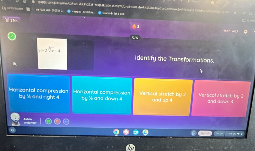 Ca GCPä Nhudent W Quiz List - 2023S1 C. Nearpod - Sculpture Nearpod - Set 2: Gol...
( 27th
A B 
9852 7483
12/12
y=2sqrt[3](x)-4
Identify the Transformations.
Horizontal compression Horizontal compression Vertical stretch by 2 Vertical stretch by 2
by ½ and right 4 by ½ and down 4 and up 4 and down 4
Ashlie
ordonez'
Sign out Oct 28 1:56 US ◆