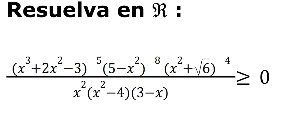 Resuelva en R :
frac (x^3+2x^2-3)^5(5-x^2)^8(x^2+sqrt(6))^4x^2(x^2-4)(3-x)≥ 0