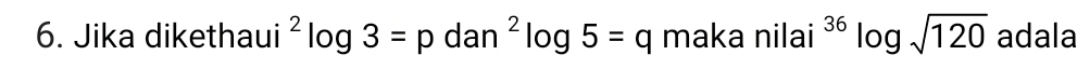 Jika dikethaui^2log 3=pdan^2log 5=q maka nilai^(36)log sqrt(120) adala