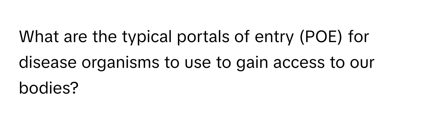 What are the typical portals of entry (POE) for disease organisms to use to gain access to our bodies?