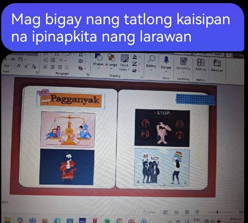 Mag bigay nang tatlong kaisipan 
na ipinapkita nang larawan 
escit in leams 
Shapes Arrange Quick 
Aa Editing Dictate Sonsitivity Add-ins Designe 
Styles = 
Font Pæragraph Drawing Scrativity 
Vnice Add-ins 
Pagganyak 
STOP 
NO! 
otes 
Notes 1 281 
E 8 C6 am