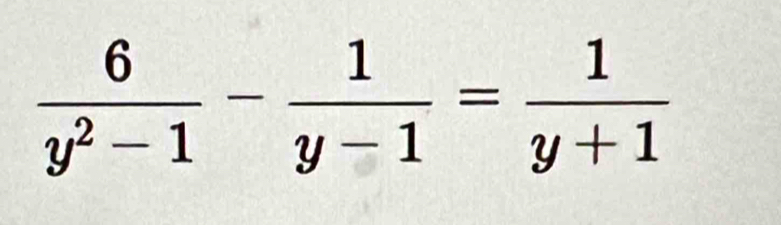  6/y^2-1 - 1/y-1 = 1/y+1 