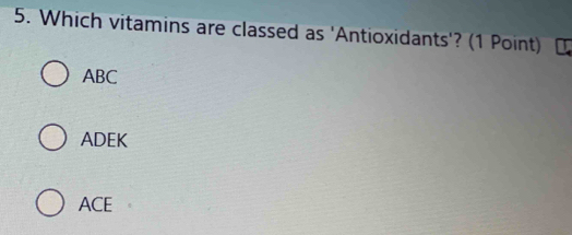 Which vitamins are classed as 'Antioxidants'? (1 Point)
ABC
ADEK
ACE