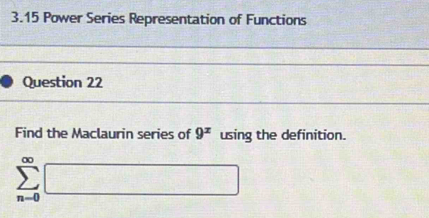 3.15 Power Series Representation of Functions 
Question 22 
Find the Maclaurin series of 9^x using the definition.
sumlimits _(n=0)^(∈fty)□