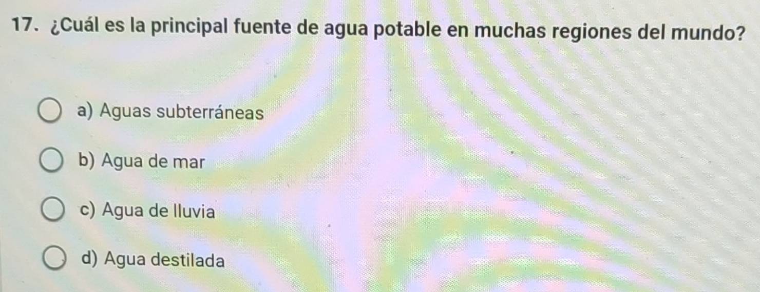 ¿Cuál es la principal fuente de agua potable en muchas regiones del mundo?
a) Aguas subterráneas
b) Agua de mar
c) Agua de Iluvia
d) Agua destilada