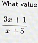 What value
 (3x+1)/x+5 