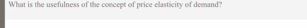 What is the usefulness of the concept of price elasticity of demand?