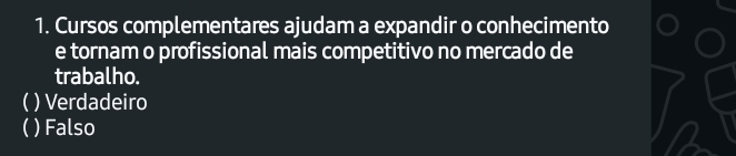 Cursos complementares ajudam a expandir o conhecimento
e tornam o profissional mais competitivo no mercado de
trabalho.
( )Verdadeiro
( ) Falso