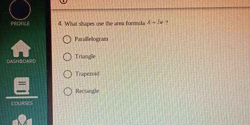 PROFILE 4. What shapes use the area formula A=lw ?
Parallelogram
DASHBOARD Triangle
Trapezoid
Rectangle
COURSES