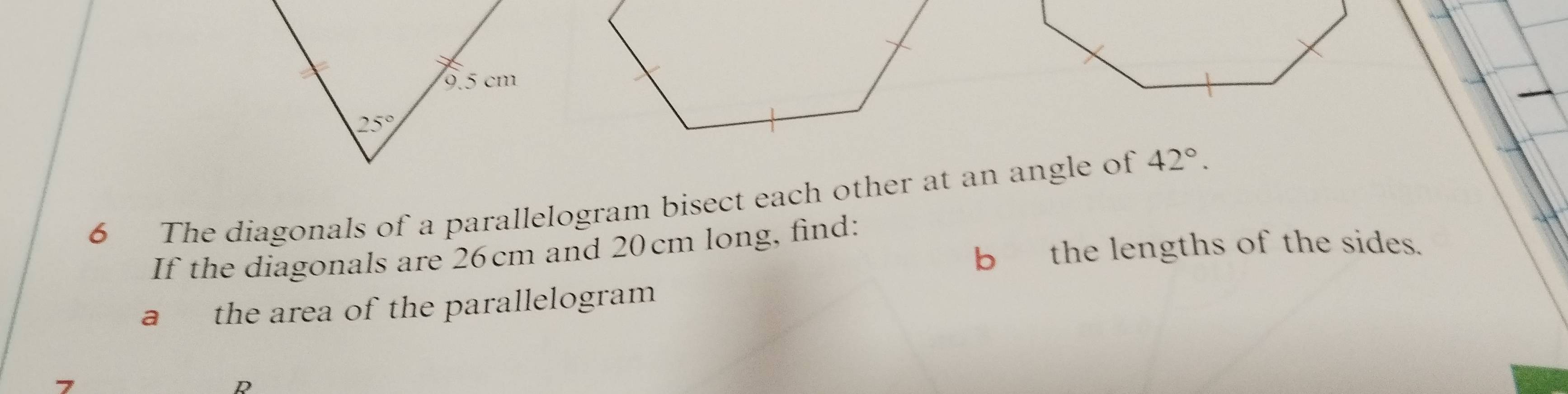 The diagonals of a parallelogram bisect each other at an angle of 42°.
If the diagonals are 26cm and 20cm long, find:
b the lengths of the sides.
a the area of the parallelogram
D