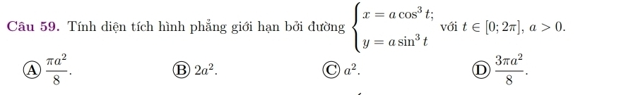 Tính diện tích hình phẳng giới hạn bởi đường beginarrayl x=acos^3t; y=asin^3tendarray. với t∈ [0;2π ], a>0.
A  π a^2/8 .
B 2a^2.
C a^2.
D  3π a^2/8 .