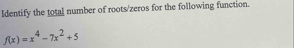 Identify the total number of roots/zeros for the following function.
f(x)=x^4-7x^2+5