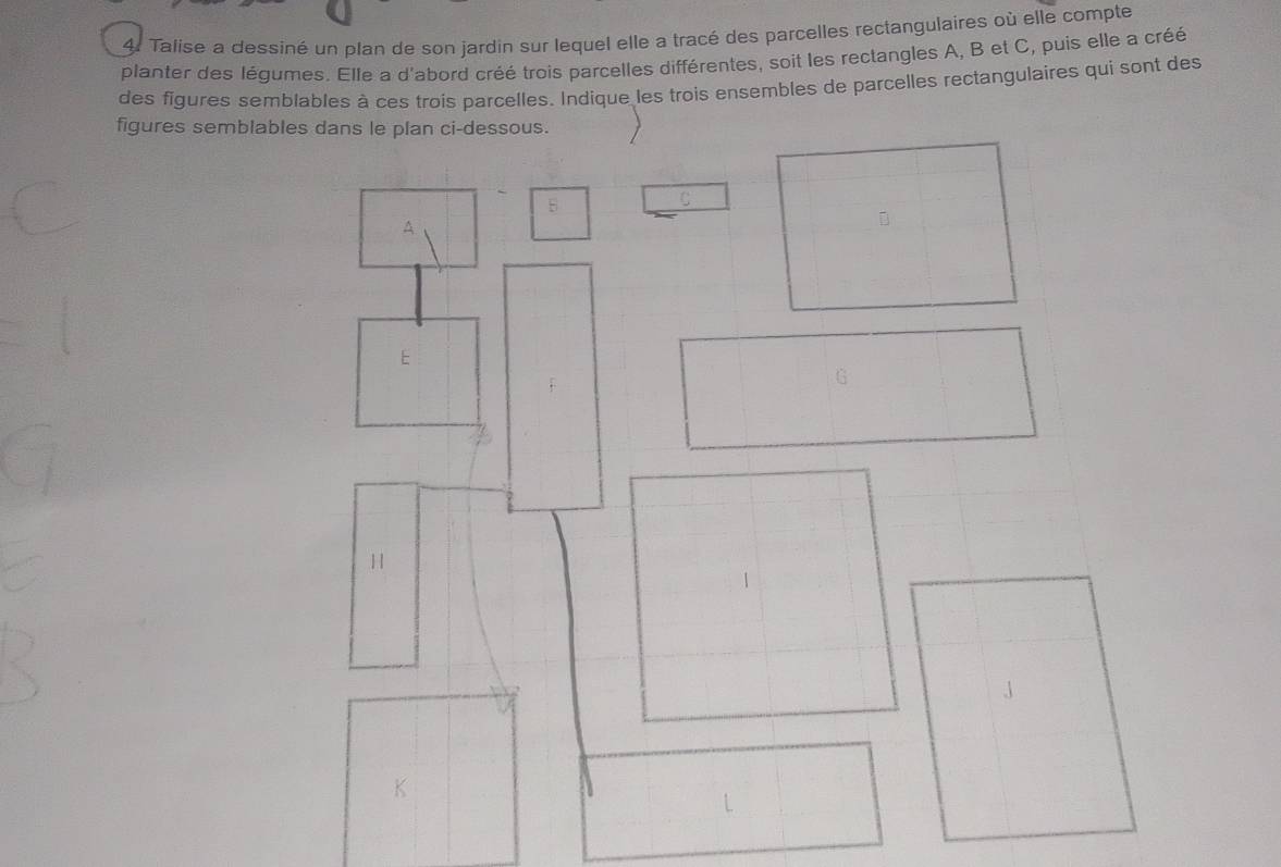 Talise a dessiné un plan de son jardin sur lequel elle a tracé des parcelles rectangulaires où elle compte 
planter des légumes. Elle a d'abord créé trois parcelles différentes, soit les rectangles A, B et C, puis elle a créé 
des figures semblables à ces trois parcelles. Indique les trois ensembles de parcelles rectangulaires qui sont des 
figures semblables dans le plan ci-dessous.