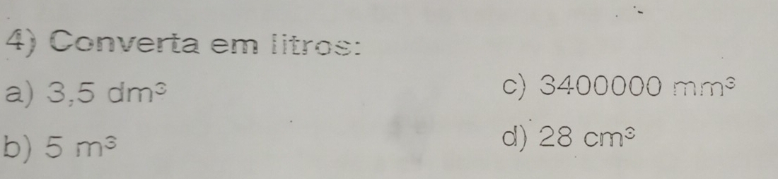 Converta em litros: 
a) 3,5dm^3
c) 3400000mm^3
b) 5m^3
d) 28cm^3