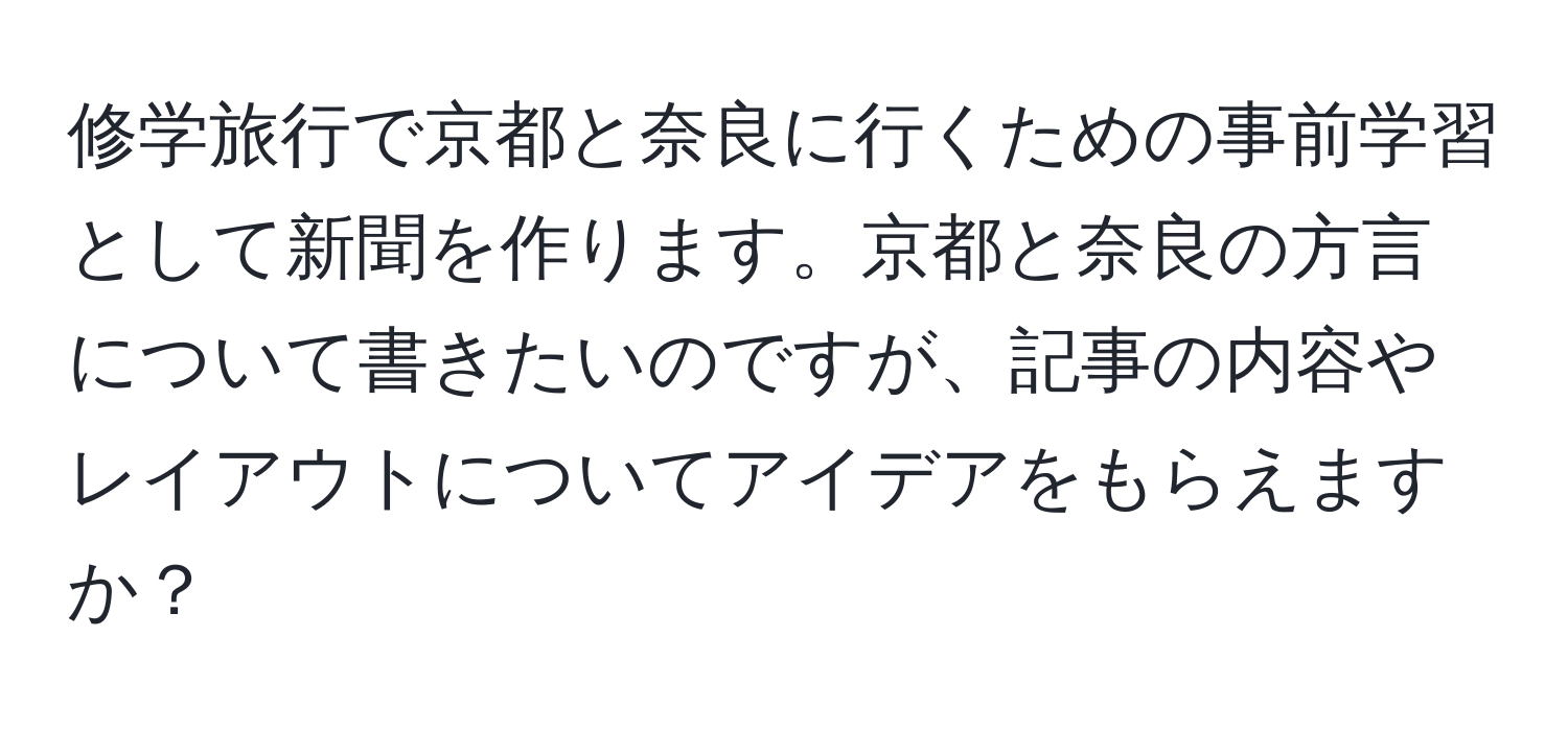 修学旅行で京都と奈良に行くための事前学習として新聞を作ります。京都と奈良の方言について書きたいのですが、記事の内容やレイアウトについてアイデアをもらえますか？