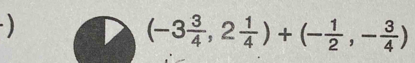 (-3 3/4 ,2 1/4 )+(- 1/2 ,- 3/4 )