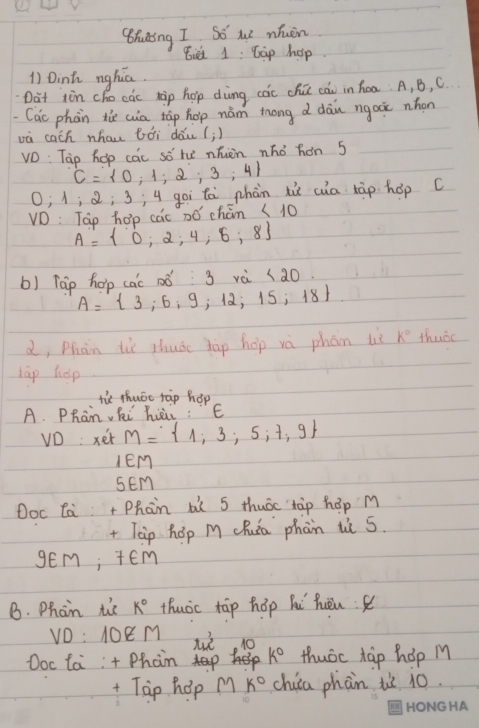 Bruding I So ue nhuèn 
iè 1: Gap hop 
1) Dinh nghia. 
Dat iòn cho cǎc xàp hop dùng cāc chú cái in hoa: A, B, C 
Cac phàn the cua táp hop nàm tong d dàn ngai nhon 
và cach whau bói dǎu (;) 
vO: Tap hop cac so th nhièn nho hon 5
C= 0;1;2;3;4
O; 1; Q; 3; y goi tà phàn xù cua tāp hop c 
VD: Tap hop cac Dó chán ( 10
A= 0;2;4,8;8
b) Táp hop cac 1ó 3 vè <20</tex>
A= 3;6,9;12;15;18
d, Phàn lǔ shuǒo tāp hop vá phán lè k° thuoc 
lap hep 
tù thuác tàp hop 
A. PRan hi hii : E 
VD: xer M= 1;3;5;7;9
IEM 
SEMm 
Ooc Ca+ Phàn bù 5 thuāc tàp háp M 
+ Tap hōp M chuia phàn iè 5. 
gEm; tém 
B. Phoin tie k° thuoc tāp hōp hí huèn:
VD:10EM niè 10
Doc tai :+ Phan k° thuoc tap hop M 
+ Tap hop M k° chia phàn u 10.