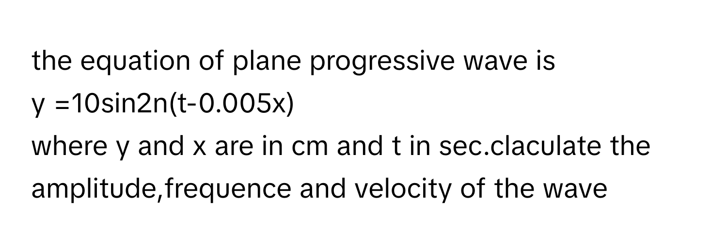 Solved: the equation of plane progressive wave is y =10sin2n(t-0.005x ...