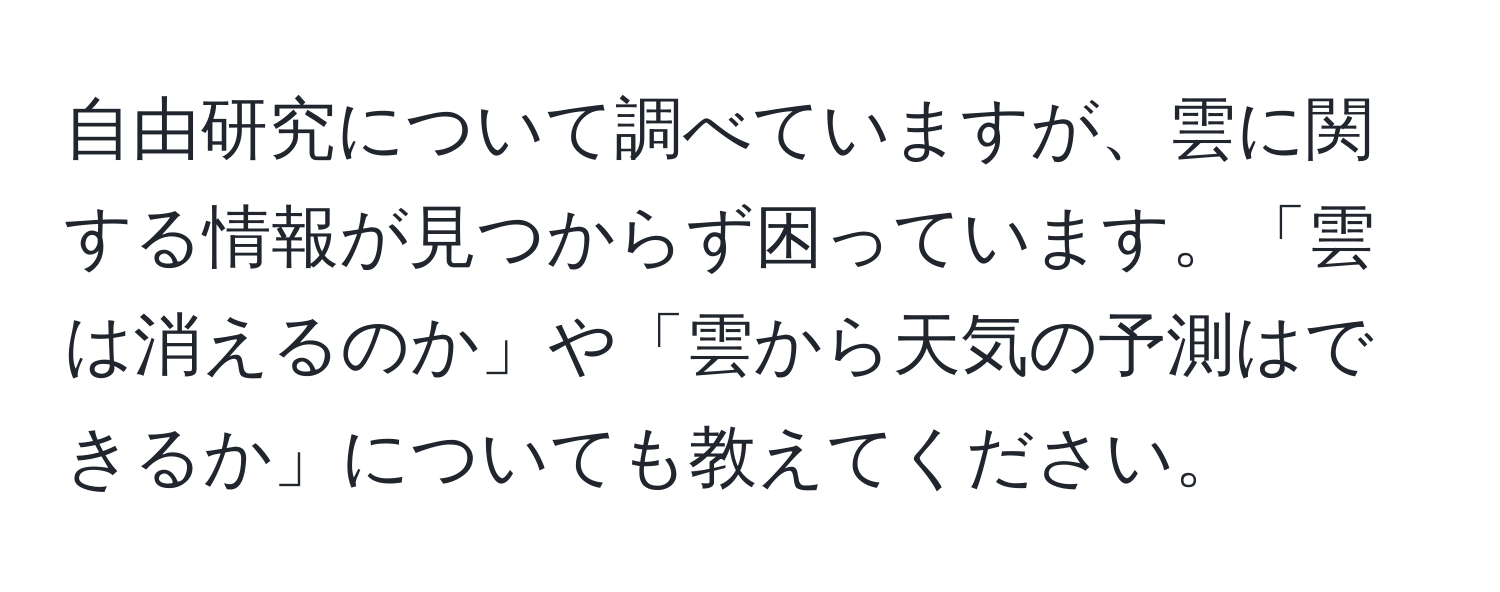 自由研究について調べていますが、雲に関する情報が見つからず困っています。「雲は消えるのか」や「雲から天気の予測はできるか」についても教えてください。