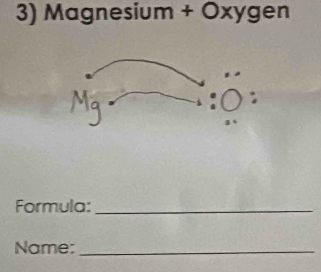 1 Magne S ium + Oxygen 
Formula:_ 
Name:_