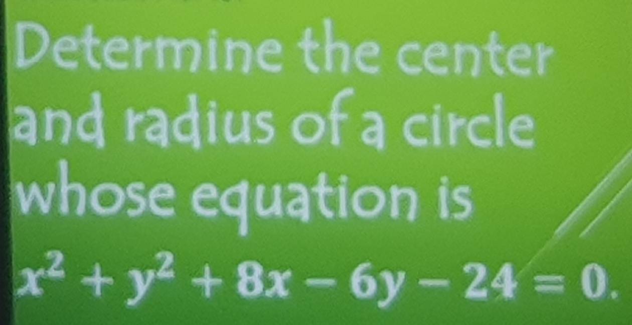 Determine the center 
and radius of a circle 
whose equation is
x^2+y^2+8x-6y-24=0.