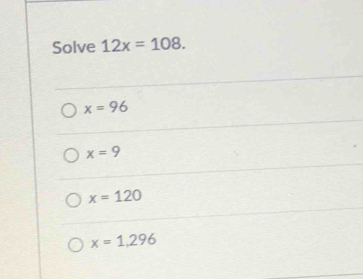 Solve 12x=108.
x=96
x=9
x=120
x=1,296