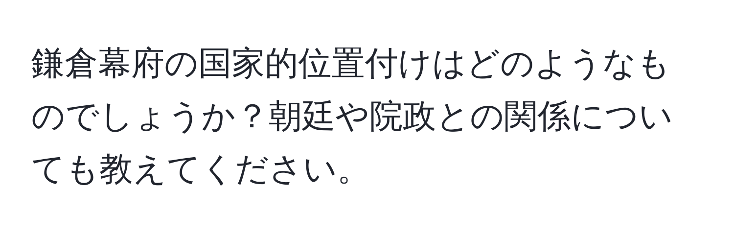 鎌倉幕府の国家的位置付けはどのようなものでしょうか？朝廷や院政との関係についても教えてください。