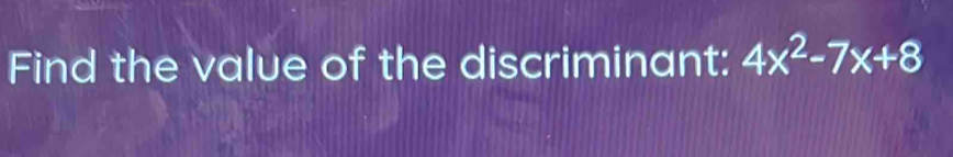 Find the value of the discriminant: 4x^2-7x+8