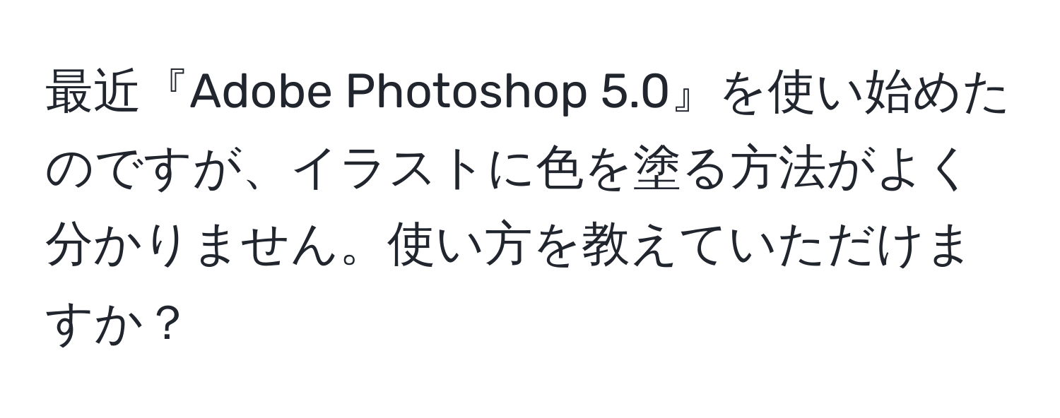 最近『Adobe Photoshop 5.0』を使い始めたのですが、イラストに色を塗る方法がよく分かりません。使い方を教えていただけますか？