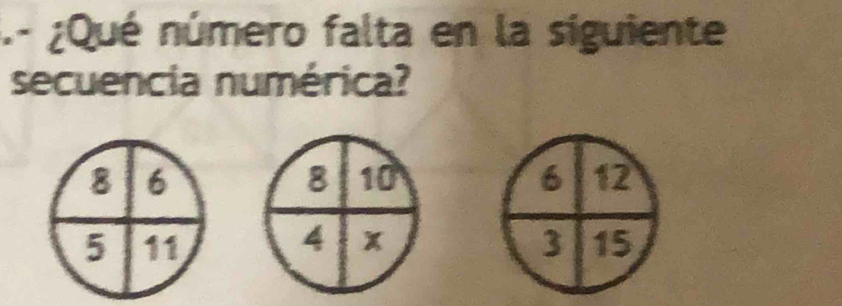 .- ¿Qué número falta en la siguiente 
secuencia numérica?
8 6
8 10 6 12
4
5 11 3 15