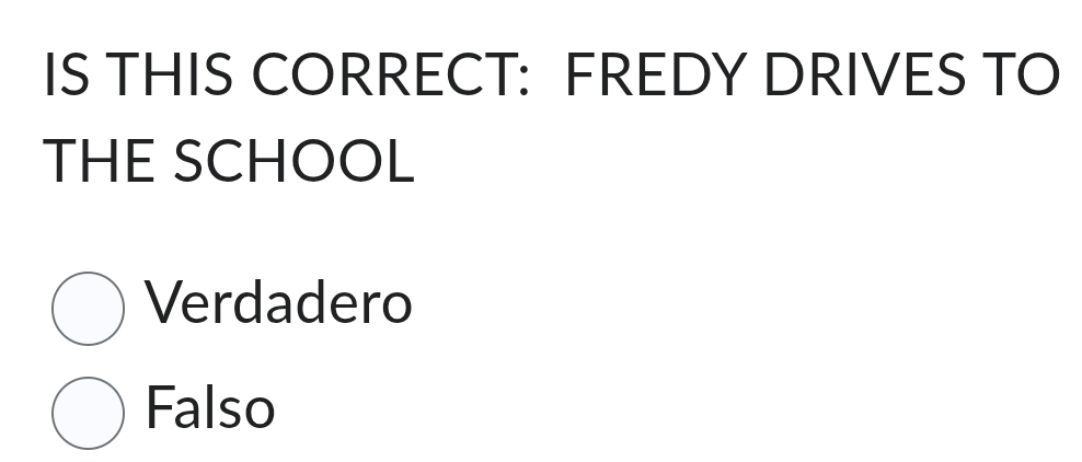 IS THIS CORRECT: FREDY DRIVES TO
THE SCHOOL
Verdadero
Falso