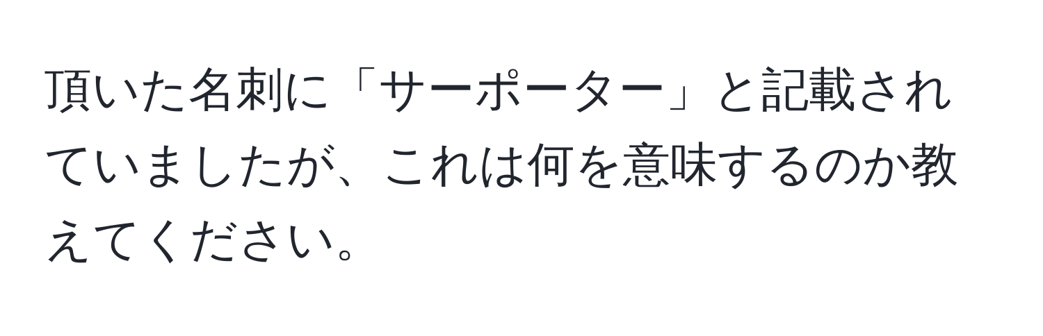 頂いた名刺に「サーポーター」と記載されていましたが、これは何を意味するのか教えてください。