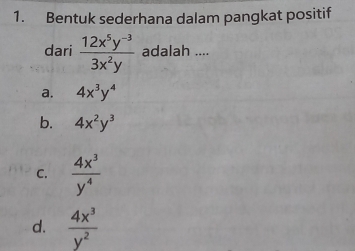 Bentuk sederhana dalam pangkat positif
dari  (12x^5y^(-3))/3x^2y  adalah ....
a. 4x^3y^4
b. 4x^2y^3
C.  4x^3/y^4 
d.  4x^3/y^2 