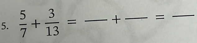  5/7 + 3/13 = _ +_  =_ 