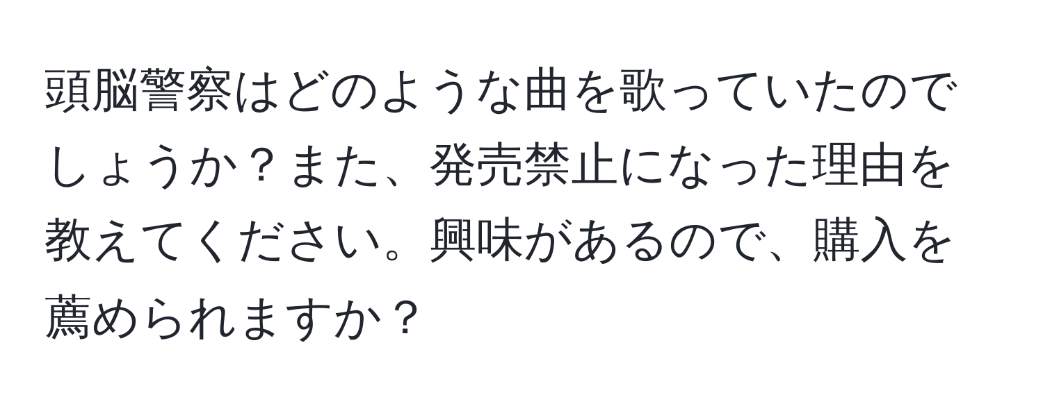 頭脳警察はどのような曲を歌っていたのでしょうか？また、発売禁止になった理由を教えてください。興味があるので、購入を薦められますか？