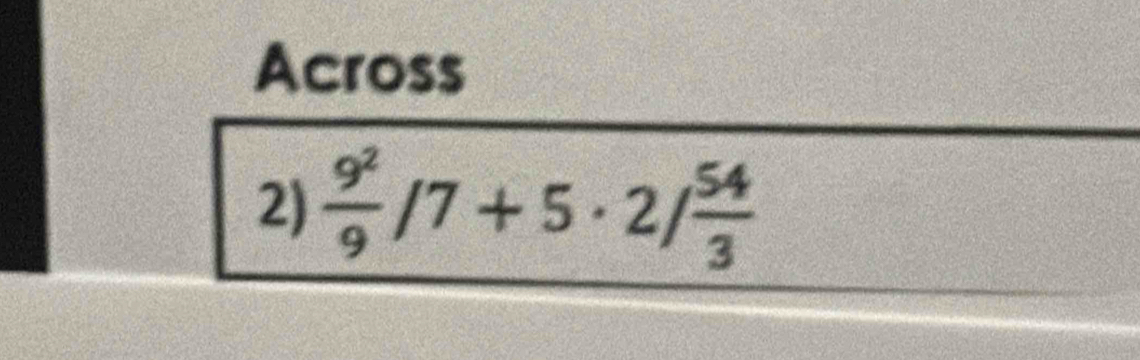 Across 
2)  9^2/9 /7+5· 2/ 54/3 