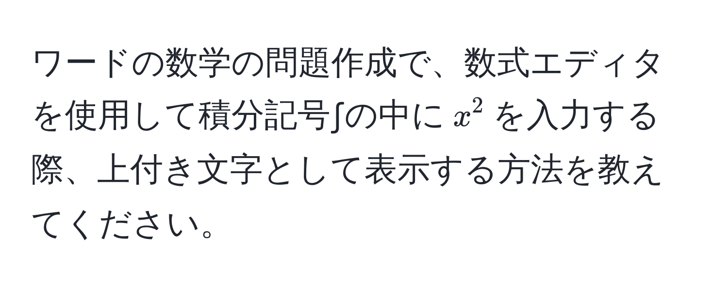 ワードの数学の問題作成で、数式エディタを使用して積分記号∫の中に$x^2$を入力する際、上付き文字として表示する方法を教えてください。