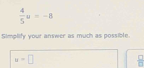  4/5 u=-8
Simplify your answer as much as possible.
u=□
 □ /□  