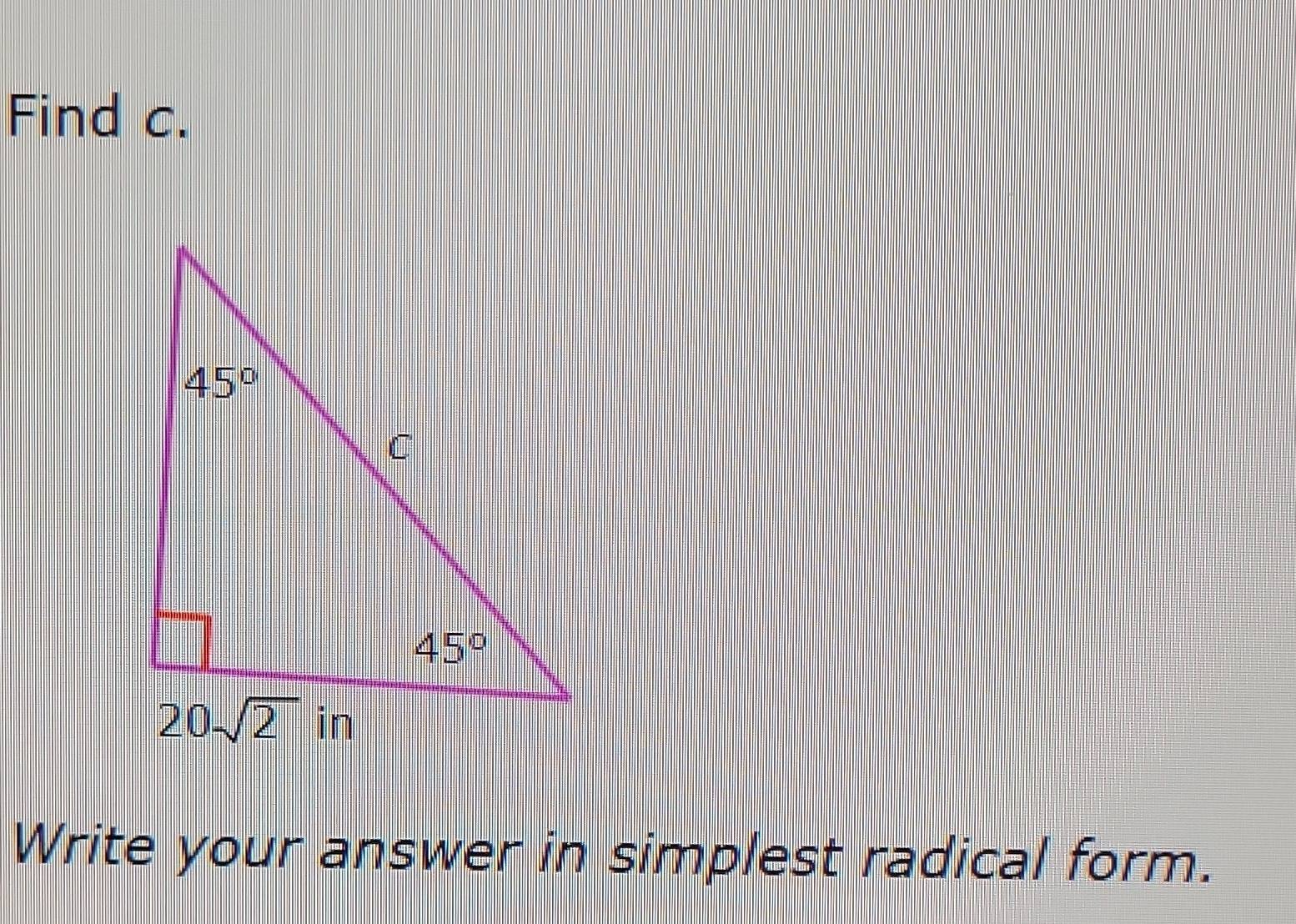 Solved: Find c. 45° C 45° 20-sqrt(2) in Write your answer in simplest ...