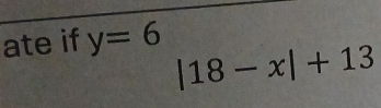 ate if y=6
|18-x|+13