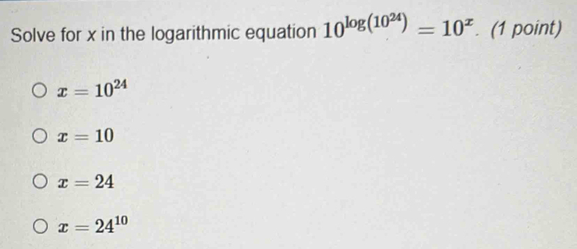 Solve for x in the logarithmic equation 10^(log (10^24))=10^x. (1 point ...