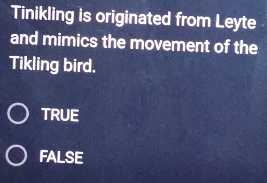 Tinikling is originated from Leyte
and mimics the movement of the
Tikling bird.
TRUE
FALSE