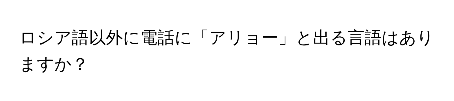 ロシア語以外に電話に「アリョー」と出る言語はありますか？