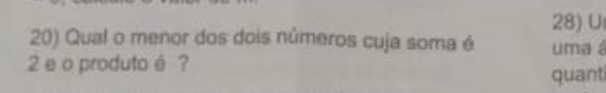 Qual o menor dos dois números cuja soma é uma á
2 e o produto é ? 
quant