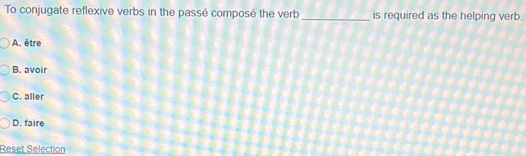 To conjugate reflexive verbs in the passé composé the verb _is required as the helping verb.
A. être
B. avoir
C. aller
D. faire
Reset Selection