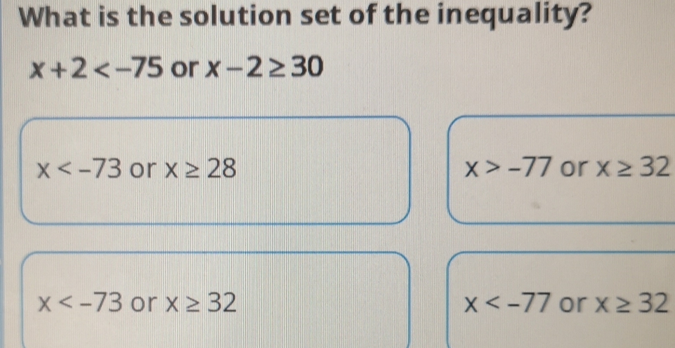 What is the solution set of the inequality?
x+2 or x-2≥ 30
x or x≥ 28 x>-77 or x≥ 32
x or x≥ 32 x or x≥ 32