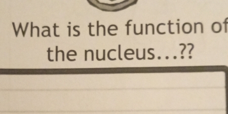 What is the function of 
the nucleus...??