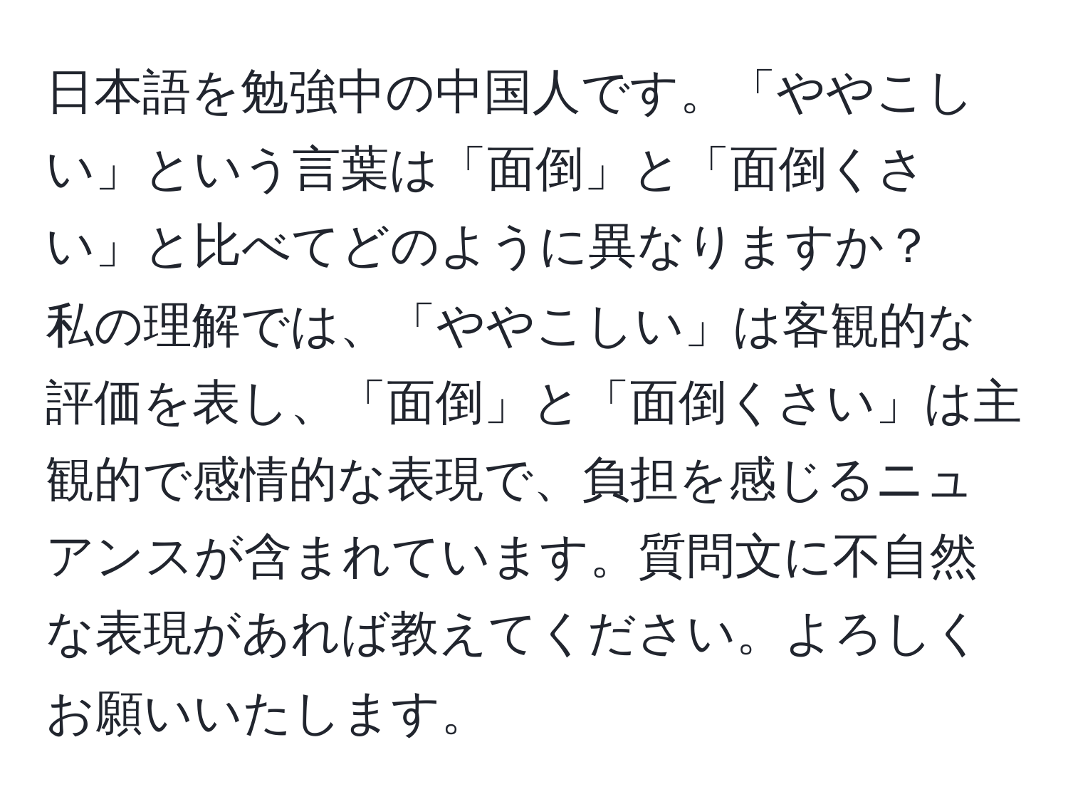 日本語を勉強中の中国人です。「ややこしい」という言葉は「面倒」と「面倒くさい」と比べてどのように異なりますか？  
私の理解では、「ややこしい」は客観的な評価を表し、「面倒」と「面倒くさい」は主観的で感情的な表現で、負担を感じるニュアンスが含まれています。質問文に不自然な表現があれば教えてください。よろしくお願いいたします。